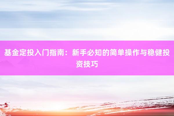 基金定投入门指南：新手必知的简单操作与稳健投资技巧