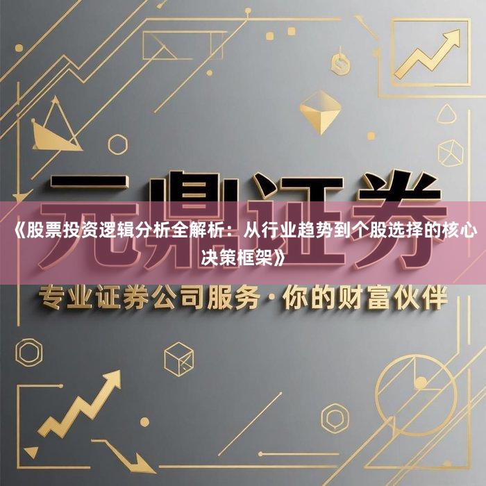 《股票投资逻辑分析全解析：从行业趋势到个股选择的核心决策框架》