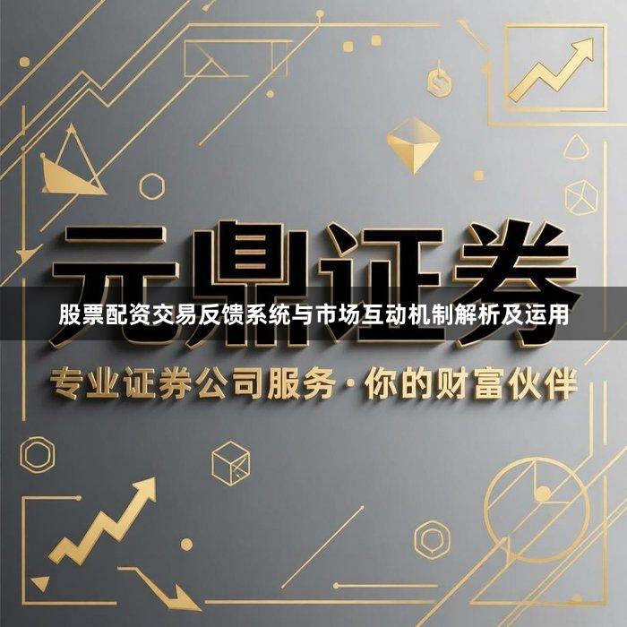 股票配资交易反馈系统与市场互动机制解析及运用
