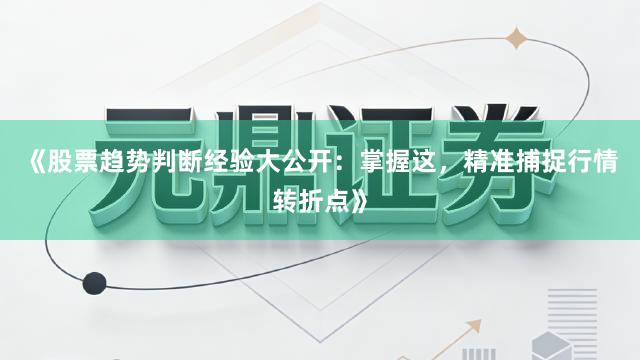 《股票趋势判断经验大公开：掌握这，精准捕捉行情转折点》