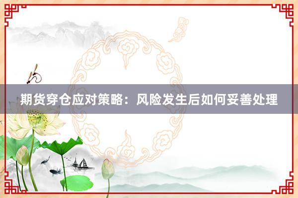 期货穿仓应对策略：风险发生后如何妥善处理
