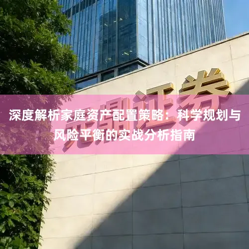 深度解析家庭资产配置策略：科学规划与风险平衡的实战分析指南