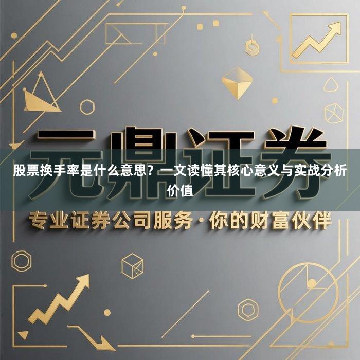 股票换手率是什么意思？一文读懂其核心意义与实战分析价值