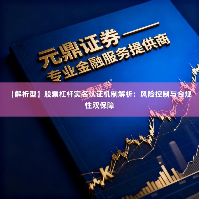 【解析型】股票杠杆实名认证机制解析：风险控制与合规性双保障