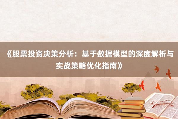 《股票投资决策分析：基于数据模型的深度解析与实战策略优化指南》