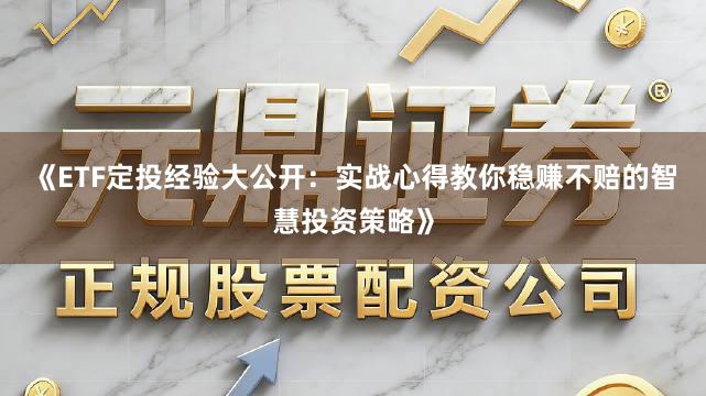 《ETF定投经验大公开:实战心得教你稳赚不赔的智慧投资策略》