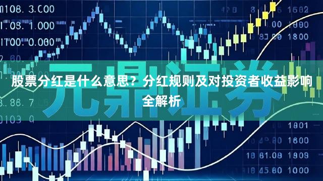 股票分红是什么意思？分红规则及对投资者收益影响全解析