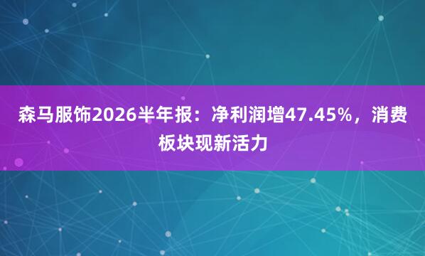 森马服饰2026半年报：净利润增47.45%，消费板块现新活力