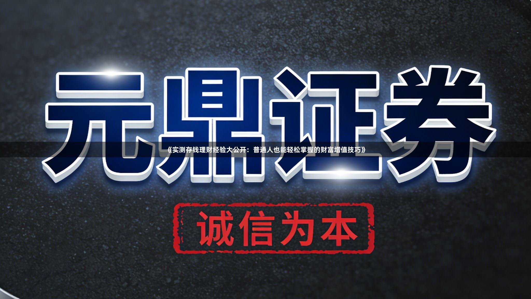 《实测存钱理财经验大公开：普通人也能轻松掌握的财富增值技巧》
