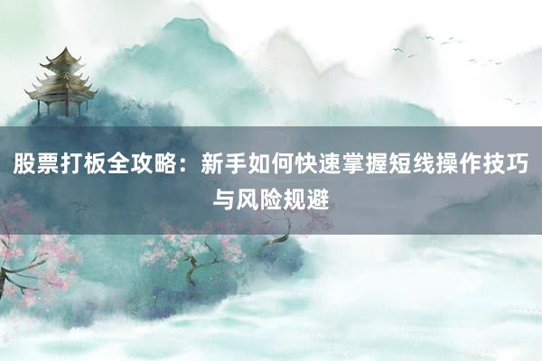 股票打板全攻略：新手如何快速掌握短线操作技巧与风险规避