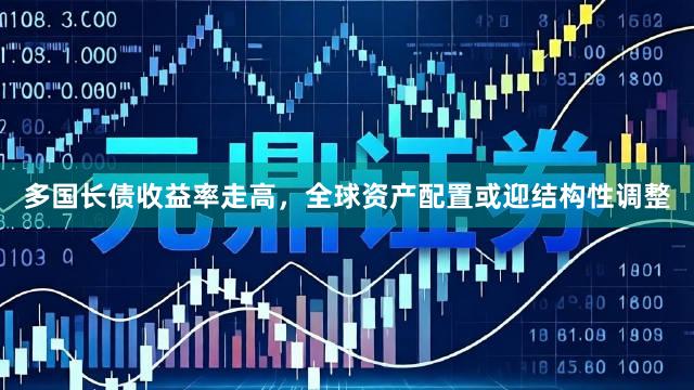 多国长债收益率走高，全球资产配置或迎结构性调整