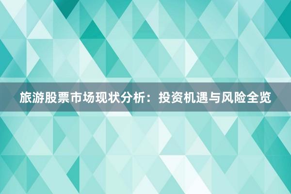 旅游股票市场现状分析:投资机遇与风险全览