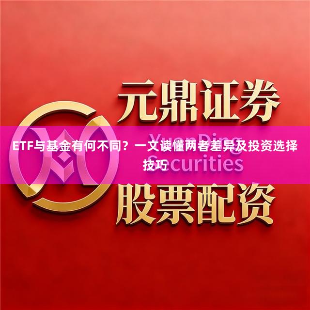 ETF与基金有何不同？一文读懂两者差异及投资选择技巧