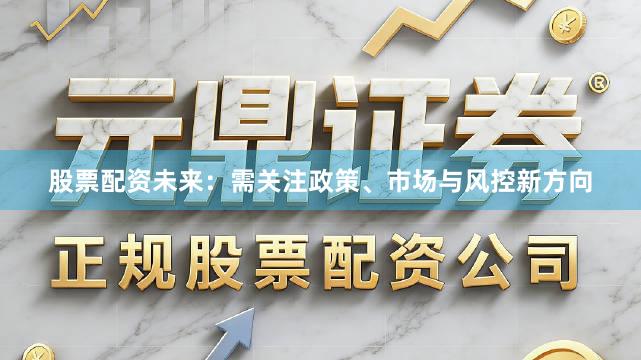 股票配资未来:需关注政策、市场与风控新方向