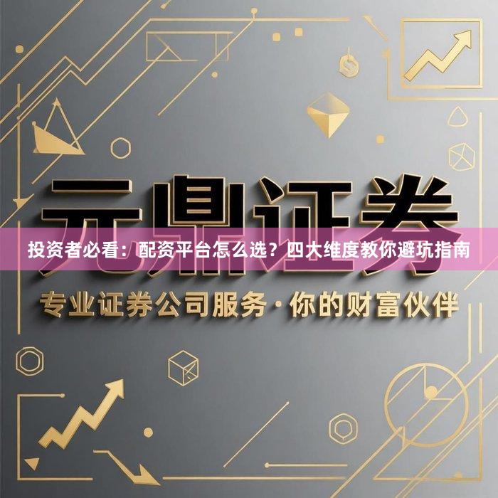 投资者必看：配资平台怎么选？四大维度教你避坑指南