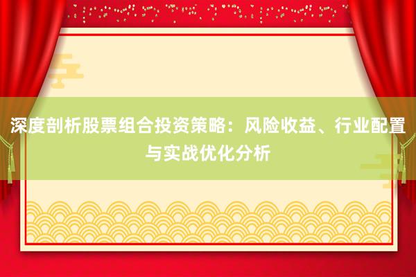 深度剖析股票组合投资策略：风险收益、行业配置与实战优化分析