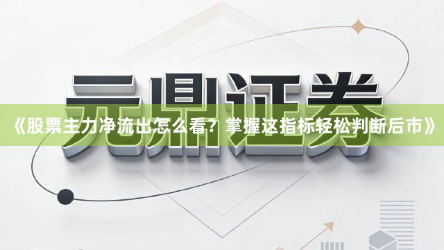 《股票主力净流出怎么看？掌握这指标轻松判断后市》