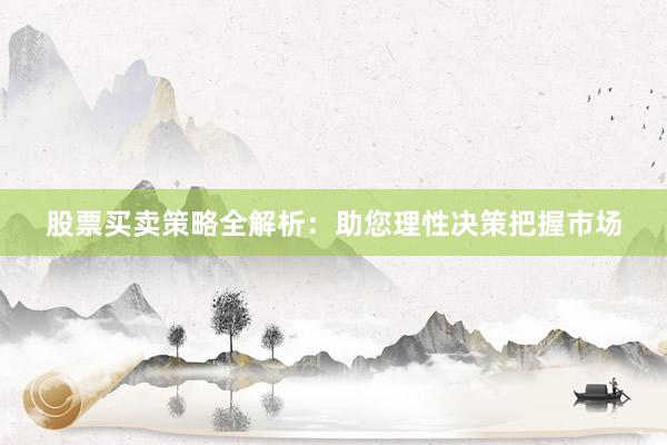股票买卖策略全解析：助您理性决策把握市场