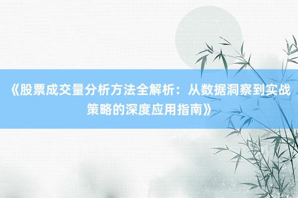 《股票成交量分析方法全解析：从数据洞察到实战策略的深度应用指南》