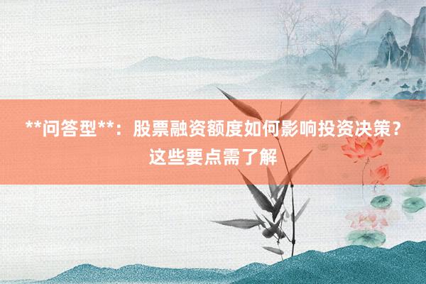 **问答型**：股票融资额度如何影响投资决策？这些要点需了解
