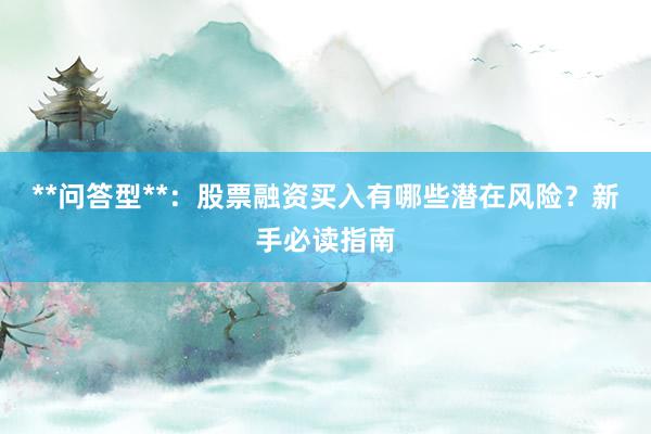 **问答型**：股票融资买入有哪些潜在风险？新手必读指南