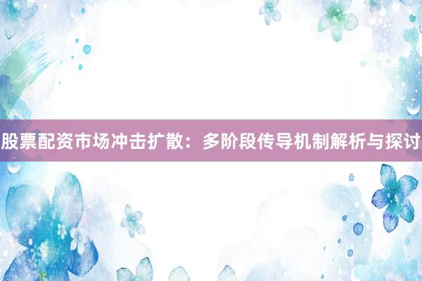 股票配资市场冲击扩散：多阶段传导机制解析与探讨