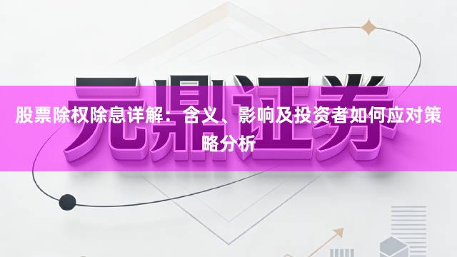 股票除权除息详解：含义、影响及投资者如何应对策略分析