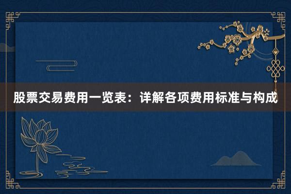 股票交易费用一览表:详解各项费用标准与构成