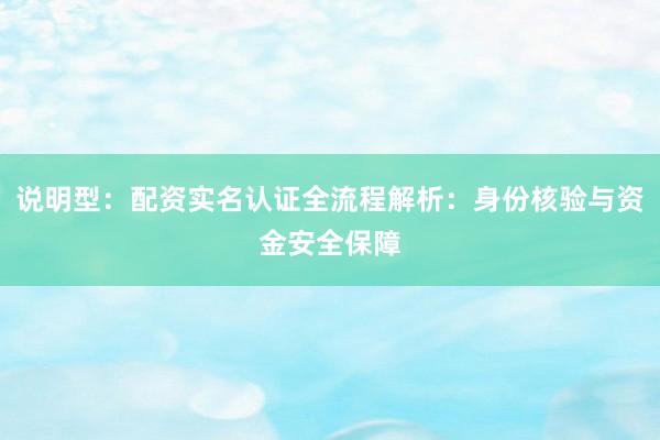说明型：配资实名认证全流程解析：身份核验与资金安全保障