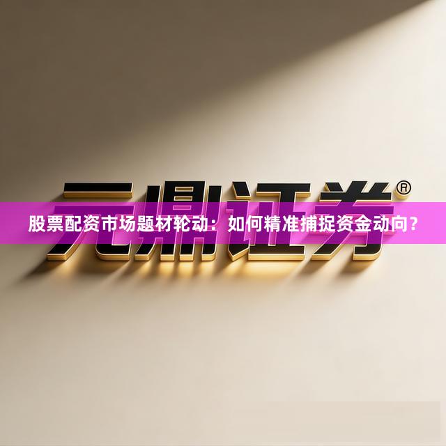 股票配资市场题材轮动：如何精准捕捉资金动向？