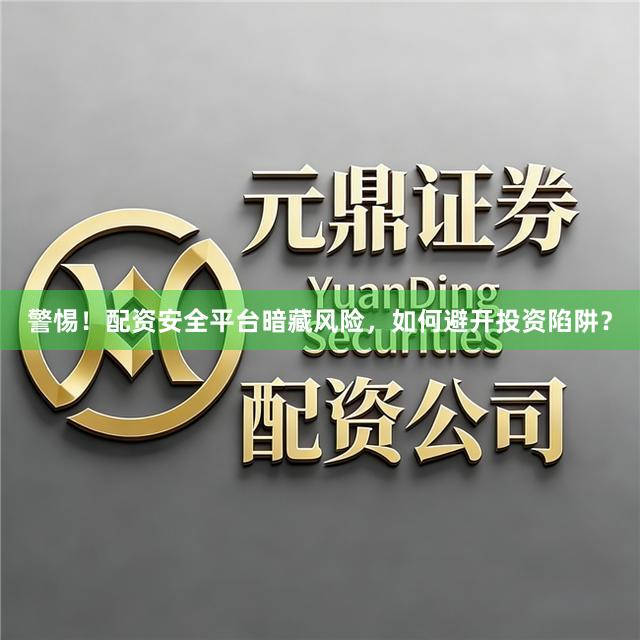 警惕！配资安全平台暗藏风险，如何避开投资陷阱？