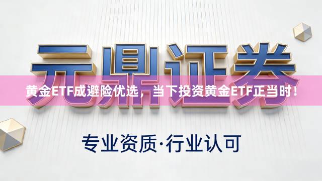 黄金ETF成避险优选，当下投资黄金ETF正当时！