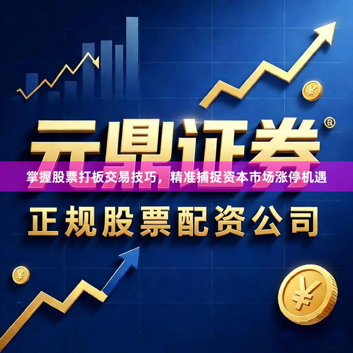 掌握股票打板交易技巧,精准捕捉资本市场涨停机遇