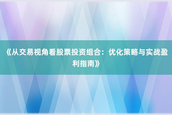 《从交易视角看股票投资组合：优化策略与实战盈利指南》