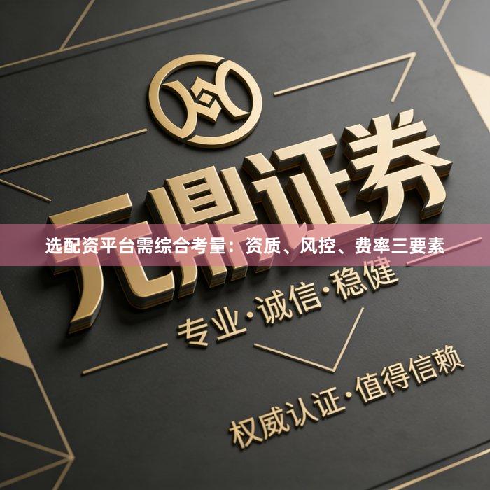 选配资平台需综合考量：资质、风控、费率三要素