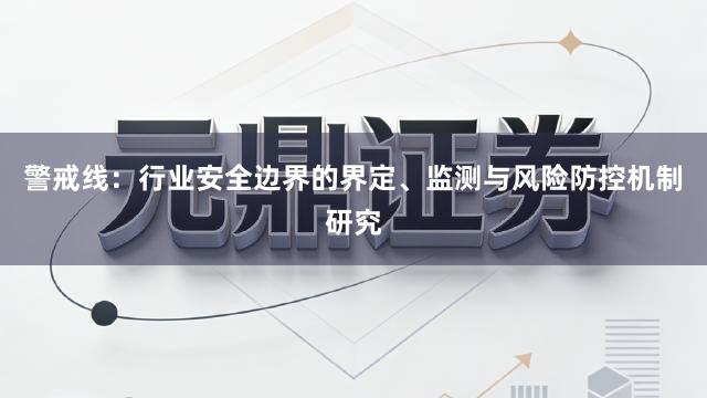 警戒线：行业安全边界的界定、监测与风险防控机制研究