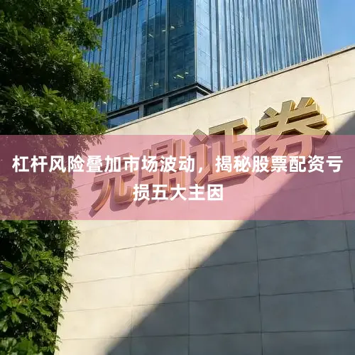 杠杆风险叠加市场波动，揭秘股票配资亏损五大主因
