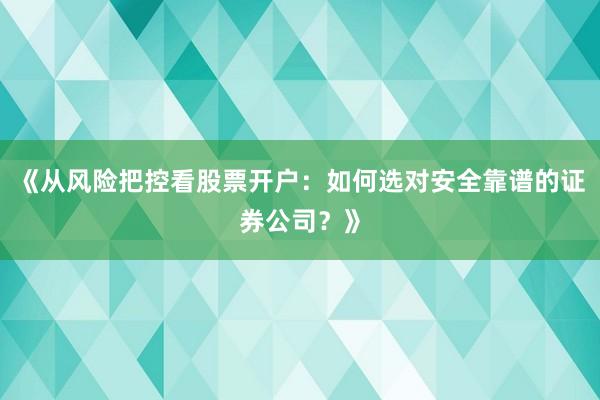 《从风险把控看股票开户：如何选对安全靠谱的证券公司？》