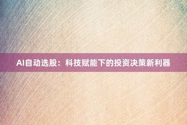 AI自动选股：科技赋能下的投资决策新利器