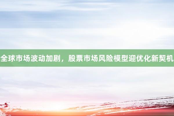 全球市场波动加剧，股票市场风险模型迎优化新契机