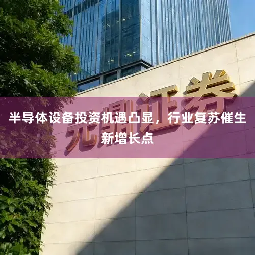 半导体设备投资机遇凸显，行业复苏催生新增长点
