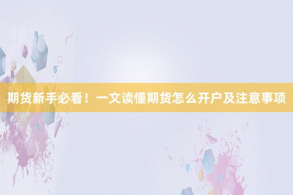 期货新手必看！一文读懂期货怎么开户及注意事项