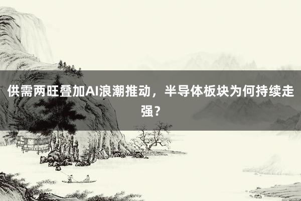 供需两旺叠加AI浪潮推动,半导体板块为何持续走强?
