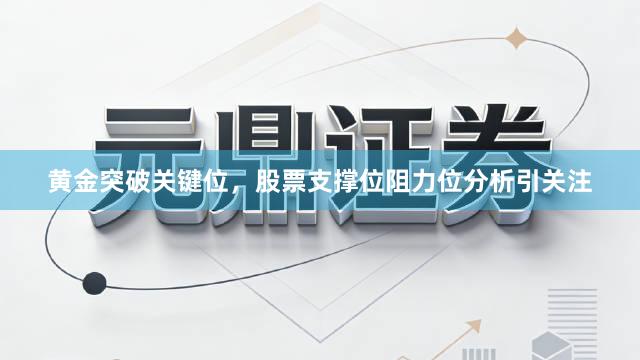 黄金突破关键位,股票支撑位阻力位分析引关注