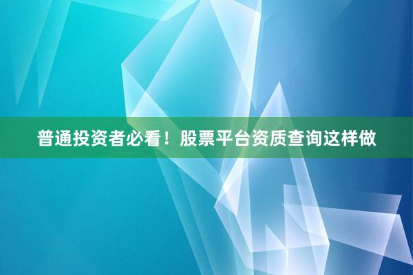普通投资者必看！股票平台资质查询这样做