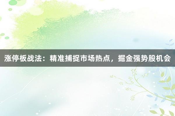 涨停板战法：精准捕捉市场热点，掘金强势股机会