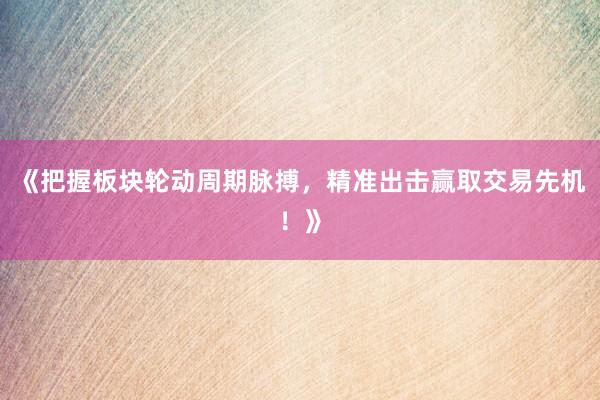 《把握板块轮动周期脉搏，精准出击赢取交易先机！》