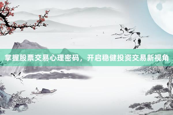 掌握股票交易心理密码，开启稳健投资交易新视角