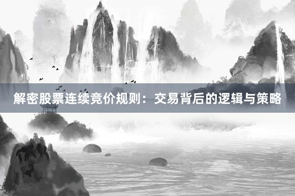 解密股票连续竞价规则：交易背后的逻辑与策略