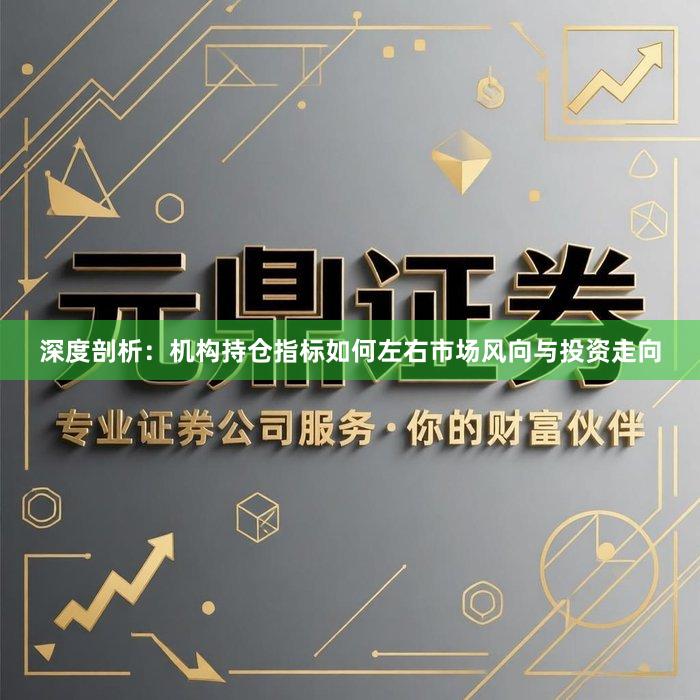 深度剖析：机构持仓指标如何左右市场风向与投资走向
